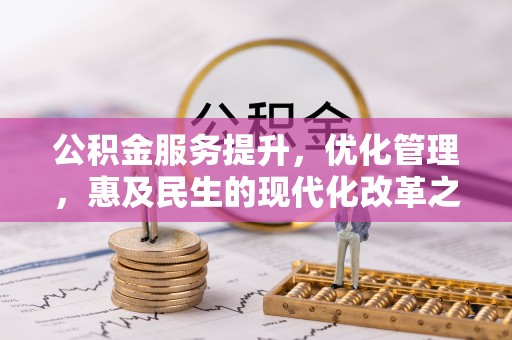 河北公积金服务提升，优化管理，惠及民生的现代化改革之路