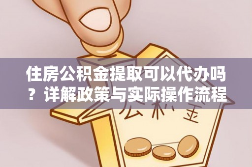 河北住房公积金提取可以代办吗？详解政策与实际操作流程