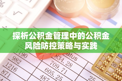 河北探析公积金管理中的公积金风险防控策略与实践