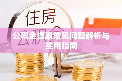 河北公积金提取常见问题解析与实用指南
