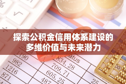 河北探索公积金信用体系建设的多维价值与未来潜力