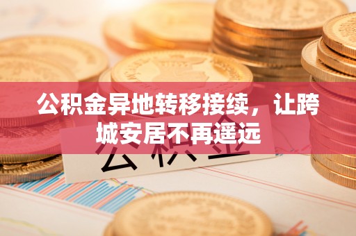 河北公积金异地转移接续，让跨城安居不再遥远