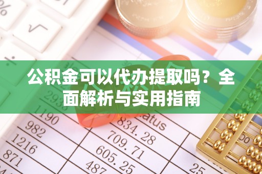 河北公积金可以代办提取吗？全面解析与实用指南