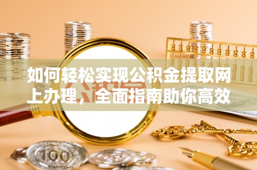 河北如何轻松实现公积金提取网上办理，全面指南助你高效完成