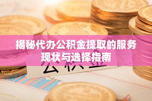 河北揭秘代办公积金提取的服务现状与选择指南