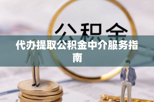 河北代办提取公积金中介服务指南