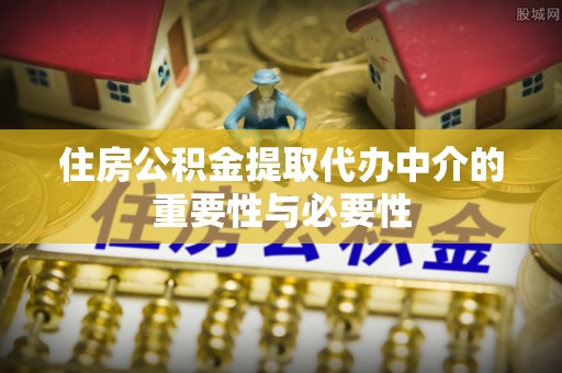河北住房公积金提取代办中介的重要性与必要性