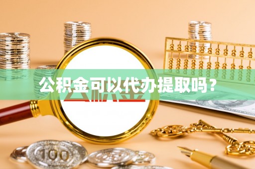 河北公积金可以代办提取吗？