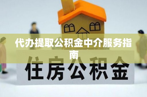 河北代办提取公积金中介服务指南