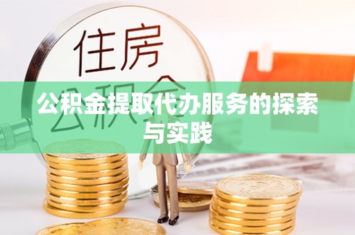 河北公积金提取代办服务的探索与实践