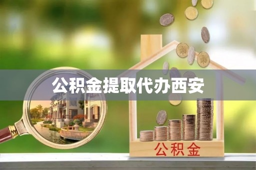 河北公积金提取代办西安