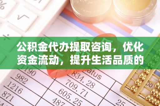 河北公积金代办提取咨询，优化资金流动，提升生活品质的明智选择