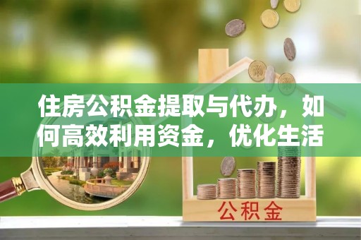 河北住房公积金提取与代办，如何高效利用资金，优化生活品质