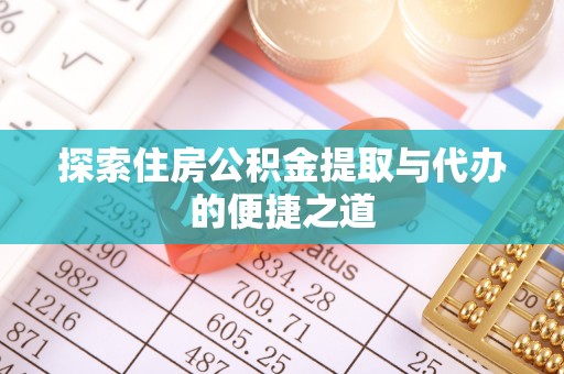 河北探索住房公积金提取与代办的便捷之道