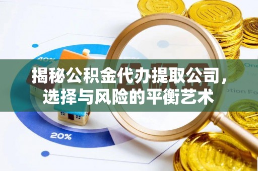 河北揭秘公积金代办提取公司，选择与风险的平衡艺术