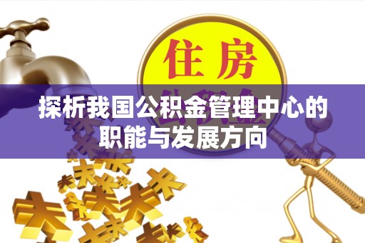 河北探析我国公积金管理中心的职能与发展方向
