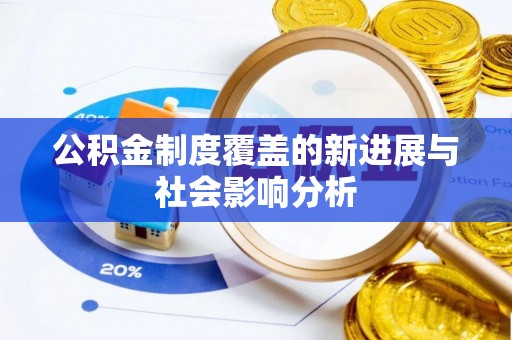 河北公积金制度覆盖的新进展与社会影响分析