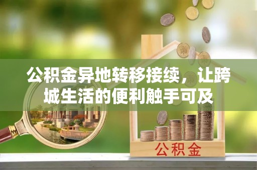 河北公积金异地转移接续，让跨城生活的便利触手可及