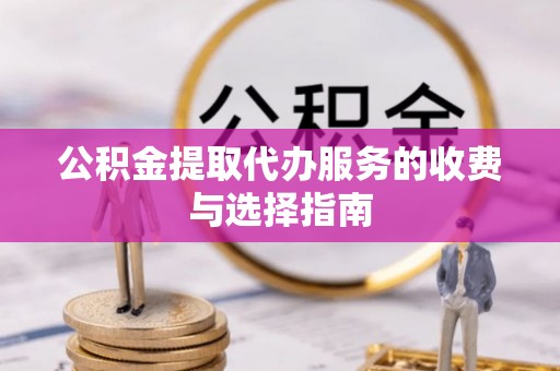 河北公积金提取代办服务的收费与选择指南
