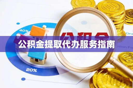 河北公积金提取代办服务指南