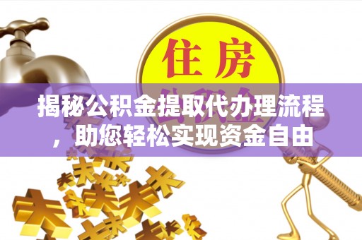 河北揭秘公积金提取代办理流程，助您轻松实现资金自由