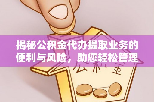 河北揭秘公积金代办提取业务的便利与风险，助您轻松管理个人资金