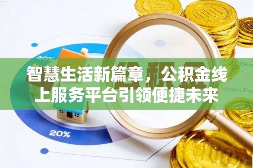 河北智慧生活新篇章，公积金线上服务平台引领便捷未来