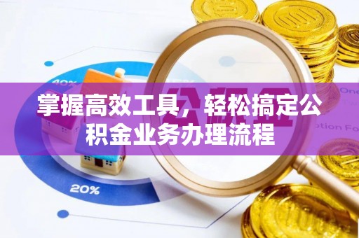 河北掌握高效工具，轻松搞定公积金业务办理流程