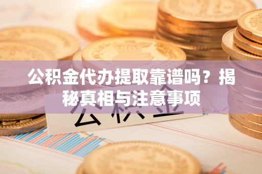 河北公积金代办提取靠谱吗？揭秘真相与注意事项