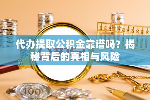 河北代办提取公积金靠谱吗？揭秘背后的真相与风险