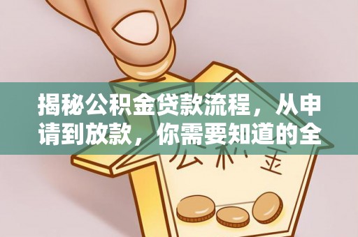 河北揭秘公积金贷款流程，从申请到放款，你需要知道的全攻略