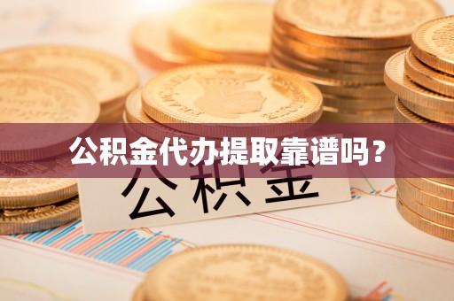 河北公积金代办提取靠谱吗？