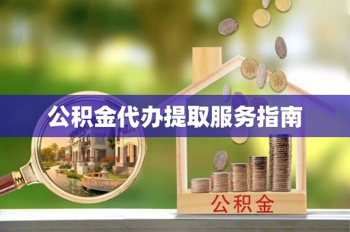 河北公积金代办提取服务指南
