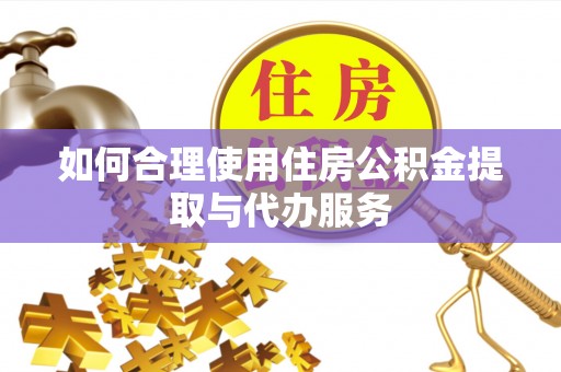 河北如何合理使用住房公积金提取与代办服务