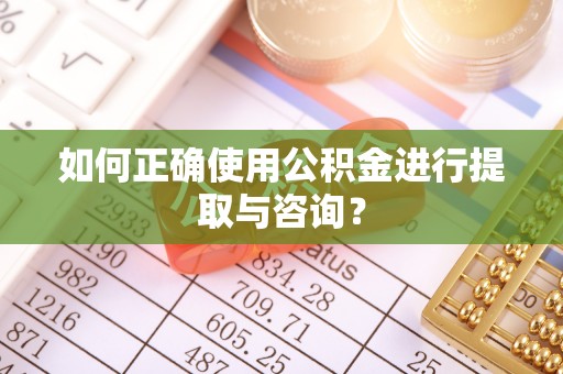 河北如何正确使用公积金进行提取与咨询？