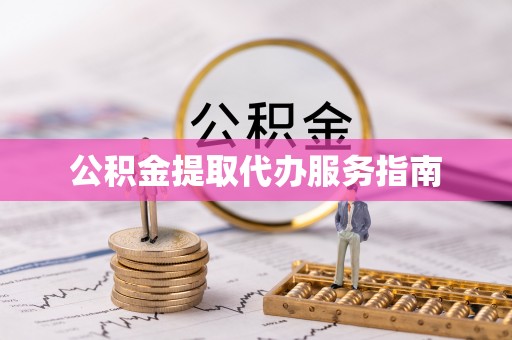 河北公积金提取代办服务指南