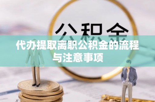 河北代办提取离职公积金的流程与注意事项
