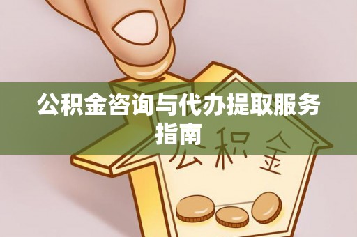 河北公积金咨询与代办提取服务指南