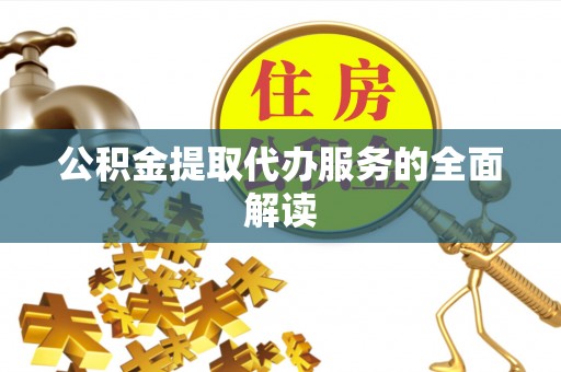 河北公积金提取代办服务的全面解读