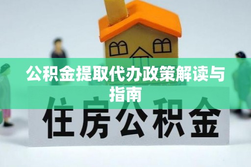 河北公积金提取代办政策解读与指南