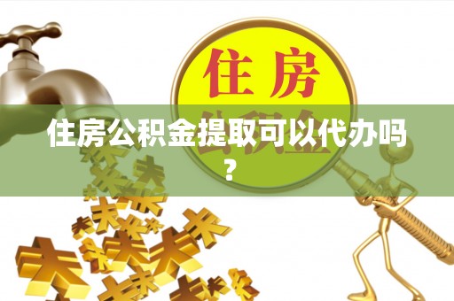 河北住房公积金提取可以代办吗？