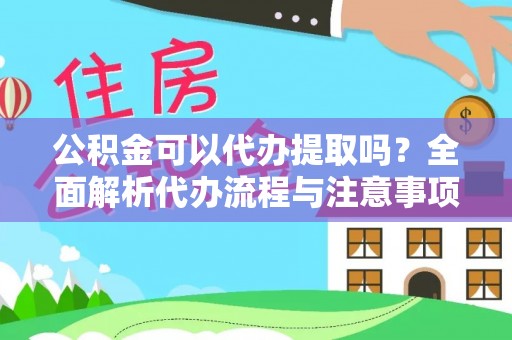 河北公积金可以代办提取吗？全面解析代办流程与注意事项