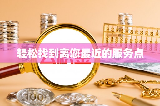 河北轻松找到离您最近的服务点
