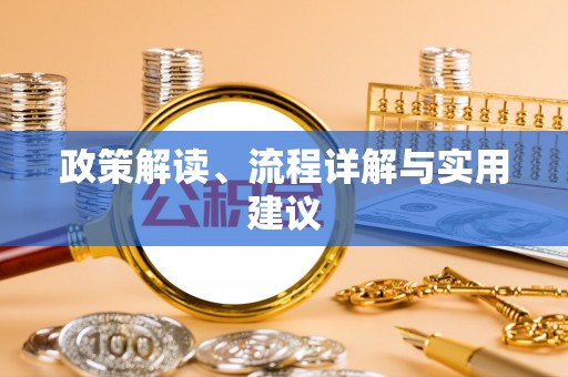 河北政策解读、流程详解与实用建议